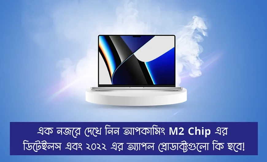 মার্চে আসছে অ্যাপলের নেক্সট জেন Apple M2 Chip। এই মুহুর্তে M1 কিনবেন নাকি M2 এর জন্য অপেক্ষা করবেন?